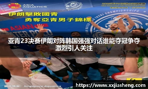 亚青23决赛伊朗对阵韩国强强对话谁能夺冠争夺激烈引人关注