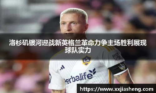 洛杉矶银河迎战新英格兰革命力争主场胜利展现球队实力