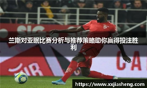 兰斯对亚眠比赛分析与推荐策略助你赢得投注胜利